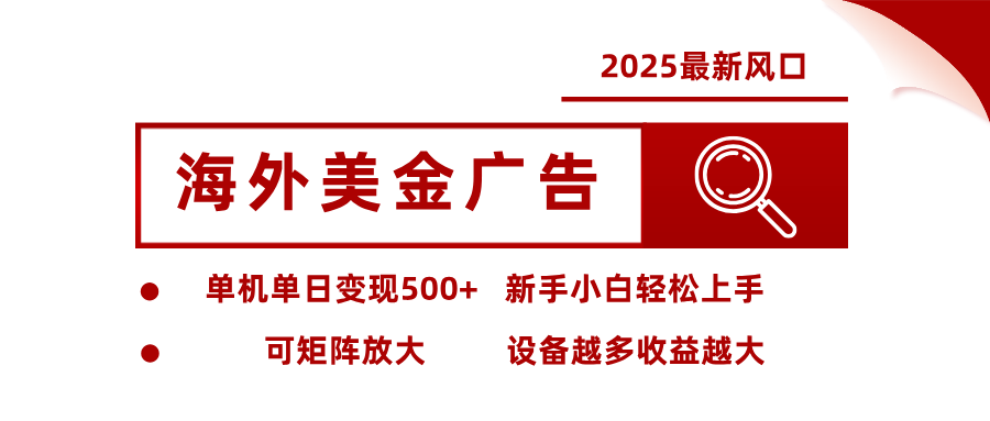 2025最新风口 海外美金广告 单机单日变现500+ 可矩阵放大 设备越多收…-大熊网创