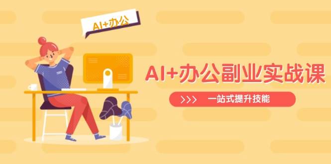 （14535期）AI+办公副业实战课：从Excel到PPT，从行业分析到视频制作，一站式提升技能-大熊网创
