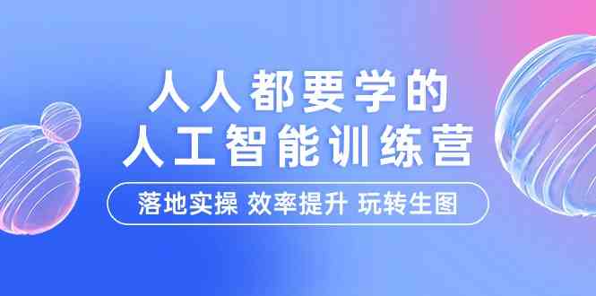 （9872期）人人都要学的-人工智能特训营，落地实操 效率提升 玩转生图（22节课）-大熊网创