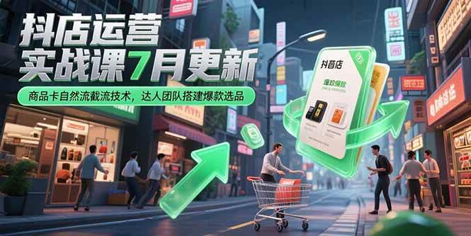（15329期）抖店运营实战课7月更新，商品卡自然流截流技术，达人团队搭建爆款选品-大熊网创