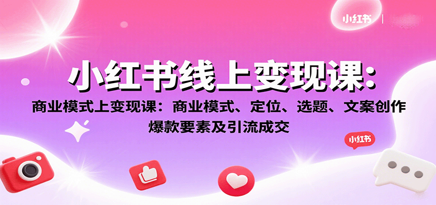 小红书线上变现课：商业模式、定位、选题、文案创作、爆款要素及引流成交-大熊网创