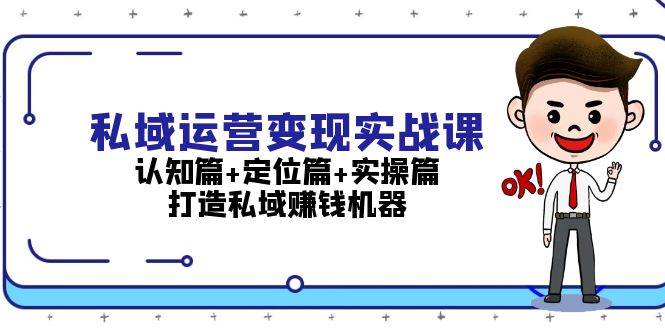 （13387期）私域运营变现实战课：认知篇+定位篇+实操篇，打造私域赚钱机器-大熊网创