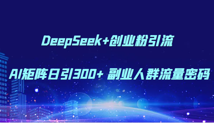 DeepSeek+创业粉引流 AI矩阵日引300+ 副业人群流量密码-大熊网创