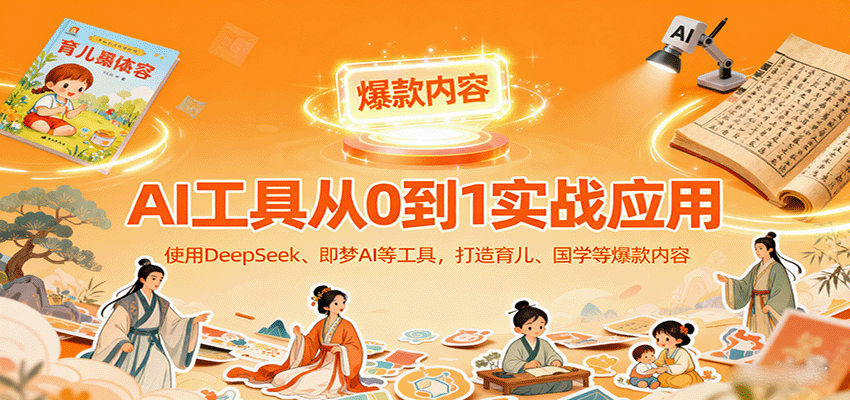 AI工具实战应用，零基础使用DeepSeek、即梦AI等打造育儿、国学等可变现的爆款作品-大熊网创