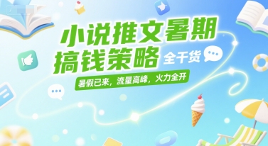 小说推文暑期搞钱策略，全干货，暑假已来，流量高峰，火力全开-大熊网创