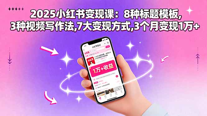 2025小红书变现课：8种标题模板,3种视频写作法,7大变现方式,3个月变现1万+-大熊网创