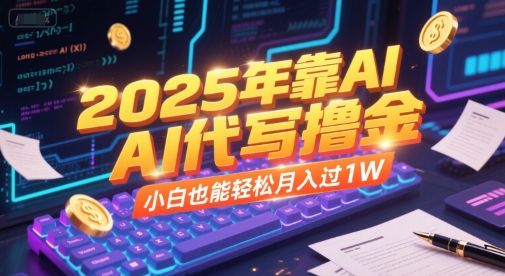2025年靠AI代写撸金，小白也能轻松月入过1W-大熊网创