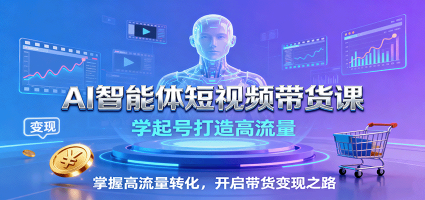 AI智能体短视频带货课：学起号打造高流量，掌握高流量转化，开启带货变现之路-大熊网创