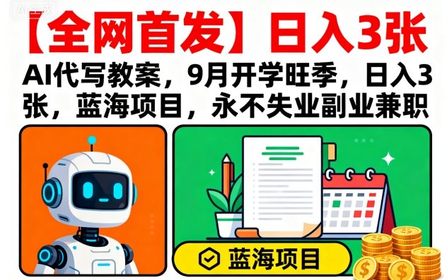 【全网首发】AI代写教案，9月开学旺季，日入3张，蓝海项目，永不失业副业兼职-大熊网创