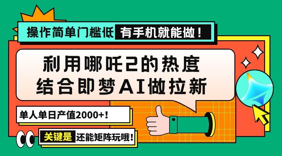 （14324期）用哪吒2热度结合即梦AI做拉新，单日产值2000+，操作简单门槛低，有手机…-大熊网创
