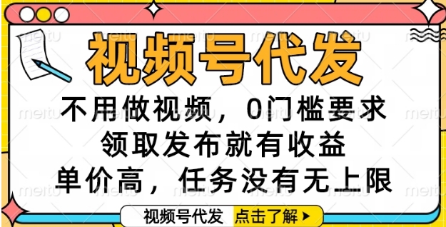 视频号代发，不用做视频，0门槛要求，领取发布就有收益，单价高，任务没有无上限【揭秘】-大熊网创