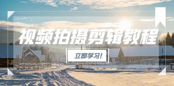 （15154期）视频拍摄剪辑教程，从基础操作到进阶，爆款视频全流程生产术-大熊网创