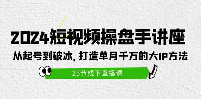 （9970期）2024短视频操盘手讲座：从起号到破冰，打造单月千万的大IP方法（25节）-大熊网创