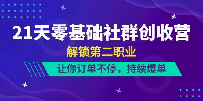 （10621期）21天-零基础社群 创收营，解锁第二职业，让你订单不停，持续爆单（22节）-大熊网创