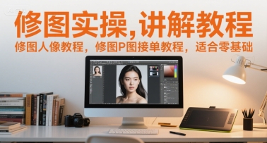 修图实操讲解教程，修图人像教程，修图P图接单教程，适合零基础-大熊网创