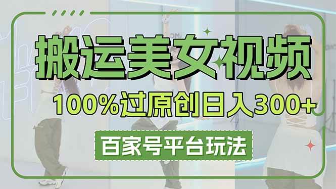 （14207期）搬运美女视频100%过原创大揭秘，百家号平台玩法，轻松日入3000+（可矩阵）-大熊网创